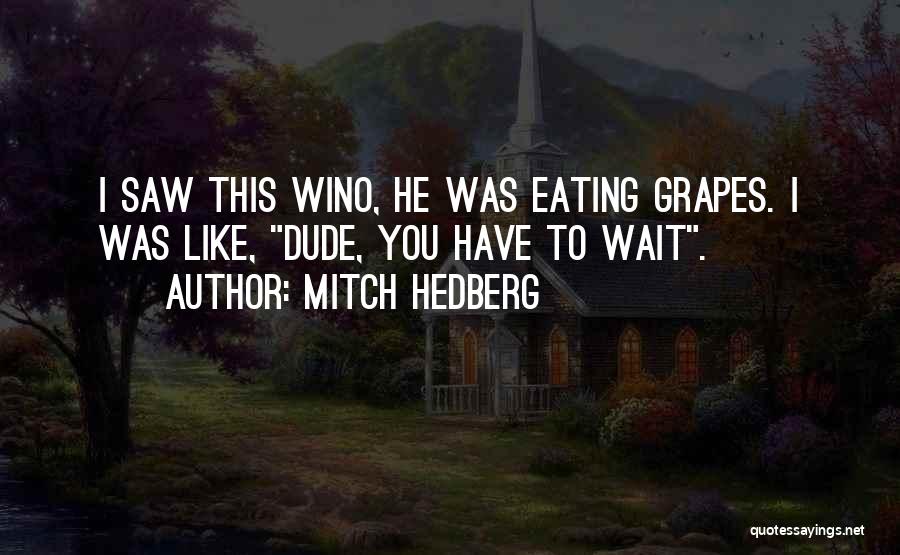 Mitch Hedberg Quotes: I Saw This Wino, He Was Eating Grapes. I Was Like, Dude, You Have To Wait.