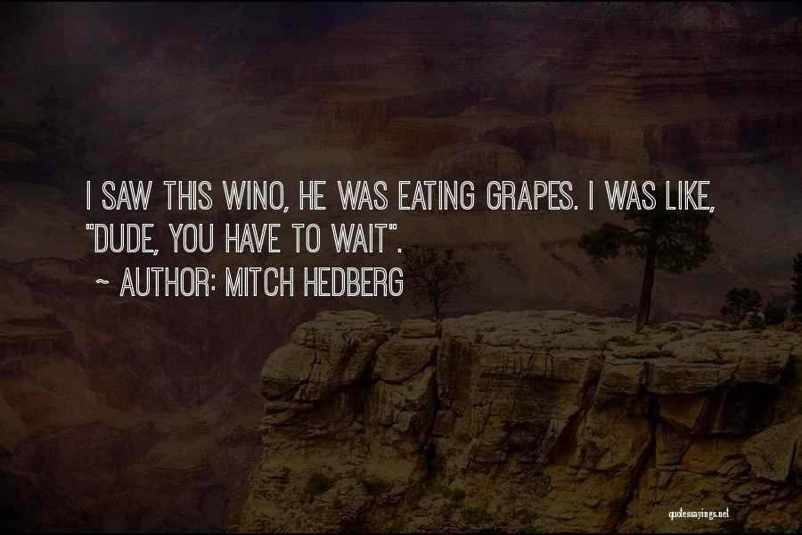 Mitch Hedberg Quotes: I Saw This Wino, He Was Eating Grapes. I Was Like, Dude, You Have To Wait.