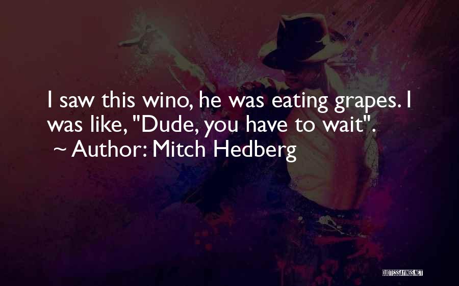 Mitch Hedberg Quotes: I Saw This Wino, He Was Eating Grapes. I Was Like, Dude, You Have To Wait.