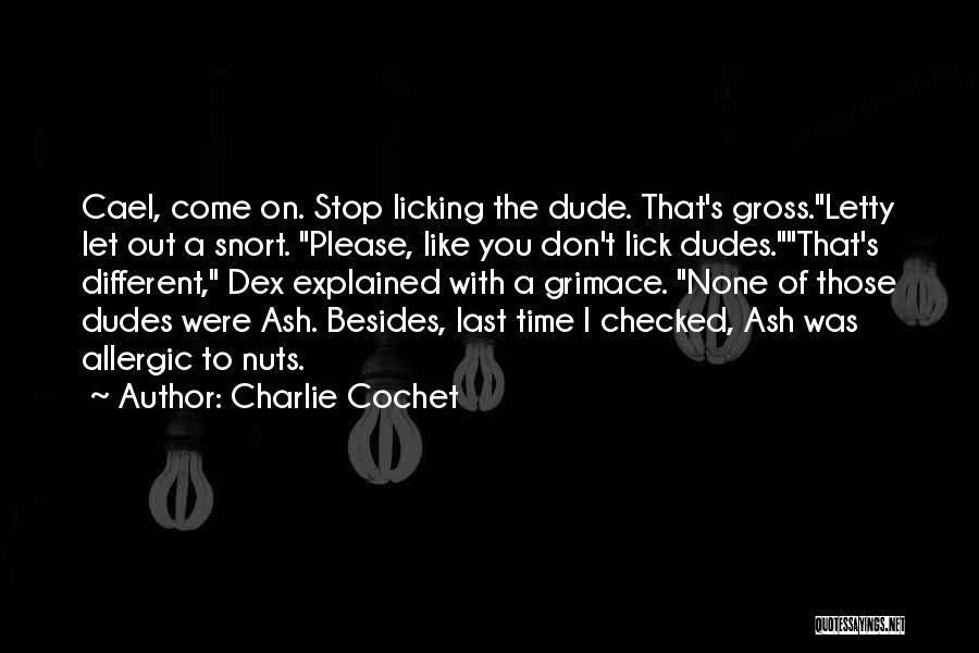 Charlie Cochet Quotes: Cael, Come On. Stop Licking The Dude. That's Gross.letty Let Out A Snort. Please, Like You Don't Lick Dudes.that's Different,
