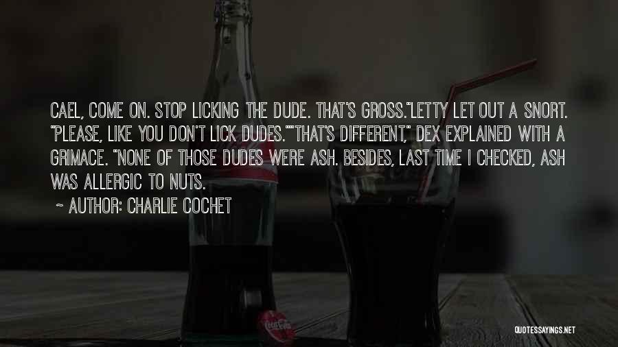 Charlie Cochet Quotes: Cael, Come On. Stop Licking The Dude. That's Gross.letty Let Out A Snort. Please, Like You Don't Lick Dudes.that's Different,