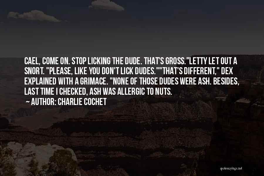 Charlie Cochet Quotes: Cael, Come On. Stop Licking The Dude. That's Gross.letty Let Out A Snort. Please, Like You Don't Lick Dudes.that's Different,