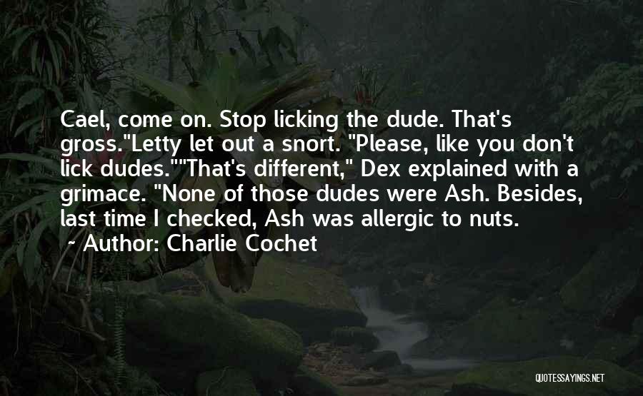 Charlie Cochet Quotes: Cael, Come On. Stop Licking The Dude. That's Gross.letty Let Out A Snort. Please, Like You Don't Lick Dudes.that's Different,