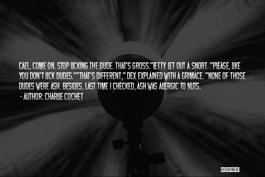 Charlie Cochet Quotes: Cael, Come On. Stop Licking The Dude. That's Gross.letty Let Out A Snort. Please, Like You Don't Lick Dudes.that's Different,
