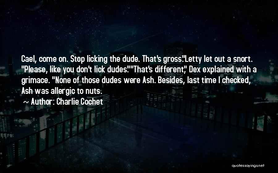 Charlie Cochet Quotes: Cael, Come On. Stop Licking The Dude. That's Gross.letty Let Out A Snort. Please, Like You Don't Lick Dudes.that's Different,