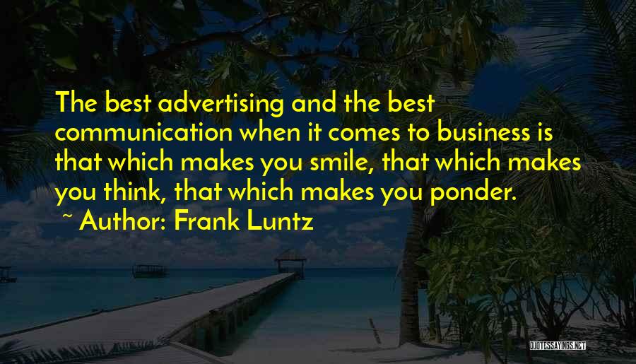 Frank Luntz Quotes: The Best Advertising And The Best Communication When It Comes To Business Is That Which Makes You Smile, That Which