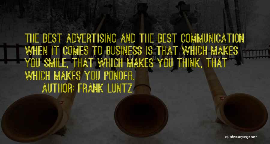 Frank Luntz Quotes: The Best Advertising And The Best Communication When It Comes To Business Is That Which Makes You Smile, That Which
