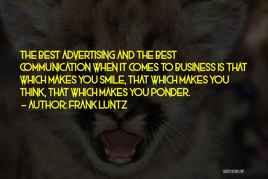 Frank Luntz Quotes: The Best Advertising And The Best Communication When It Comes To Business Is That Which Makes You Smile, That Which