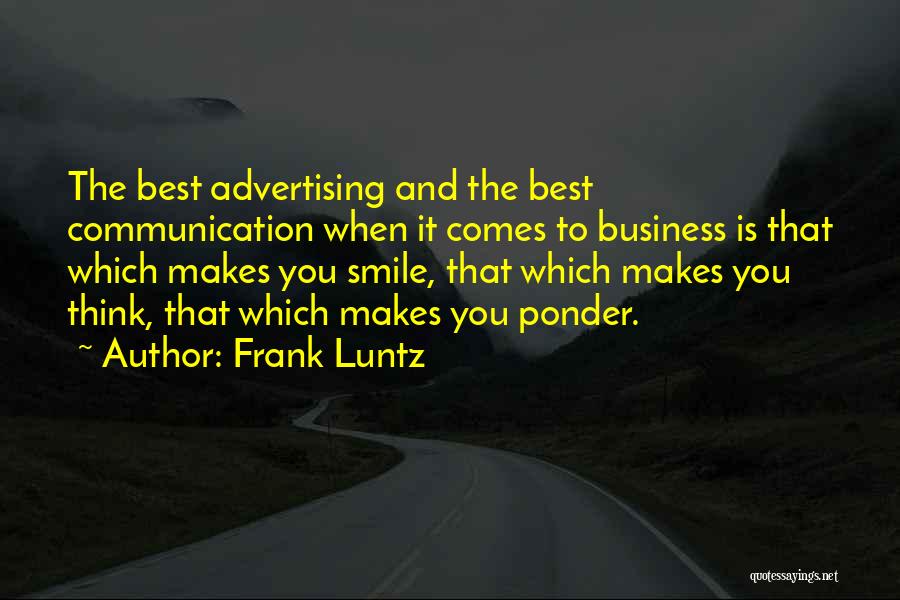 Frank Luntz Quotes: The Best Advertising And The Best Communication When It Comes To Business Is That Which Makes You Smile, That Which