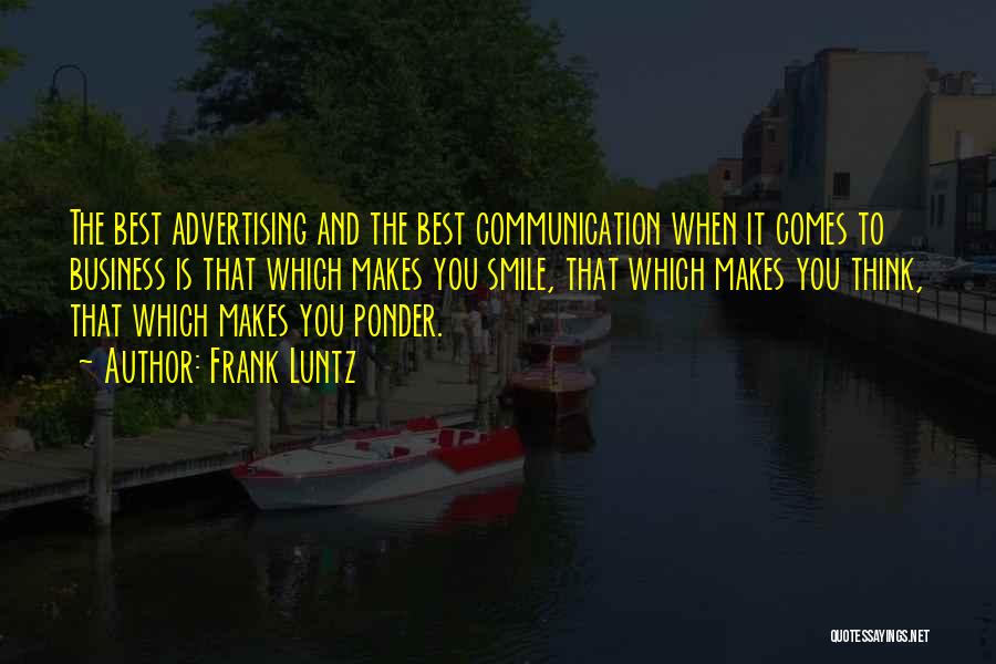 Frank Luntz Quotes: The Best Advertising And The Best Communication When It Comes To Business Is That Which Makes You Smile, That Which