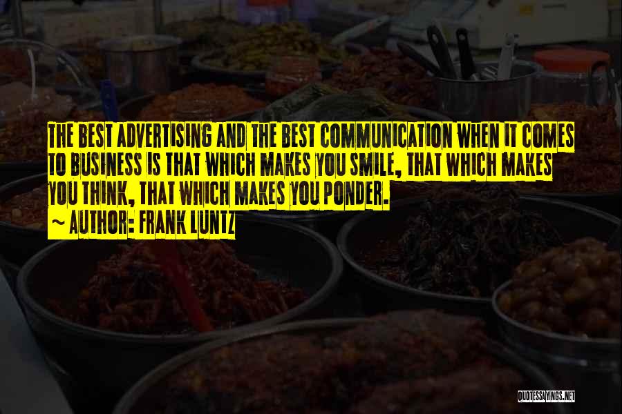Frank Luntz Quotes: The Best Advertising And The Best Communication When It Comes To Business Is That Which Makes You Smile, That Which