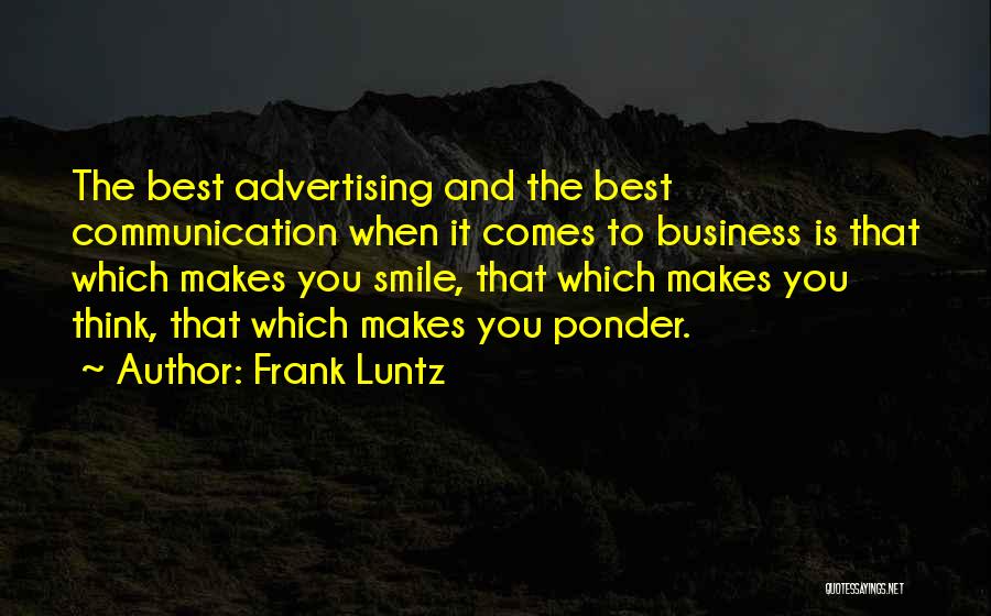 Frank Luntz Quotes: The Best Advertising And The Best Communication When It Comes To Business Is That Which Makes You Smile, That Which