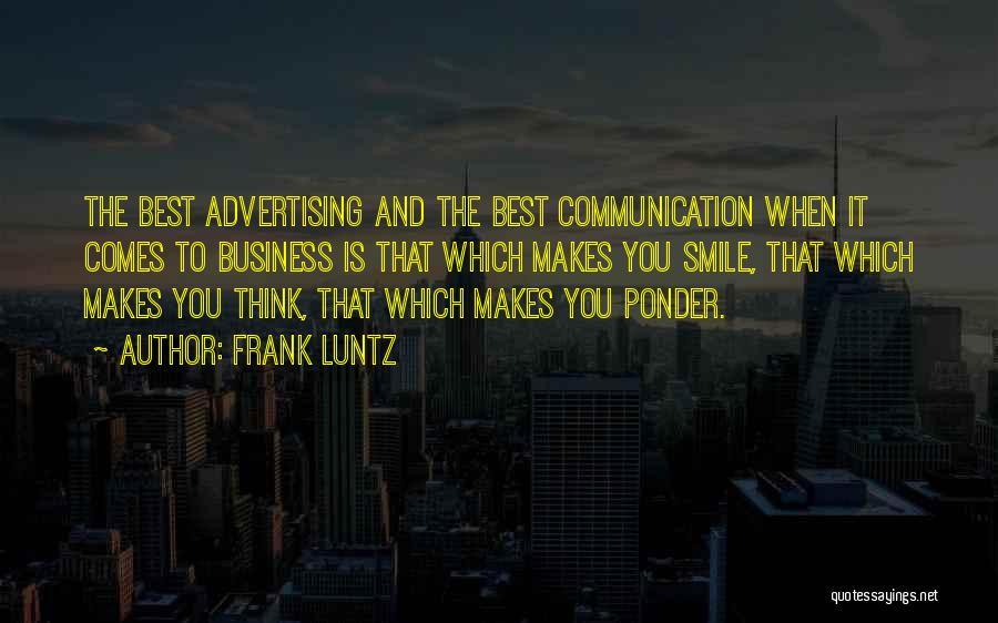Frank Luntz Quotes: The Best Advertising And The Best Communication When It Comes To Business Is That Which Makes You Smile, That Which