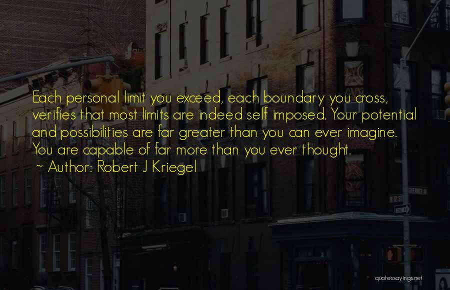 Robert J Kriegel Quotes: Each Personal Limit You Exceed, Each Boundary You Cross, Verifies That Most Limits Are Indeed Self Imposed. Your Potential And