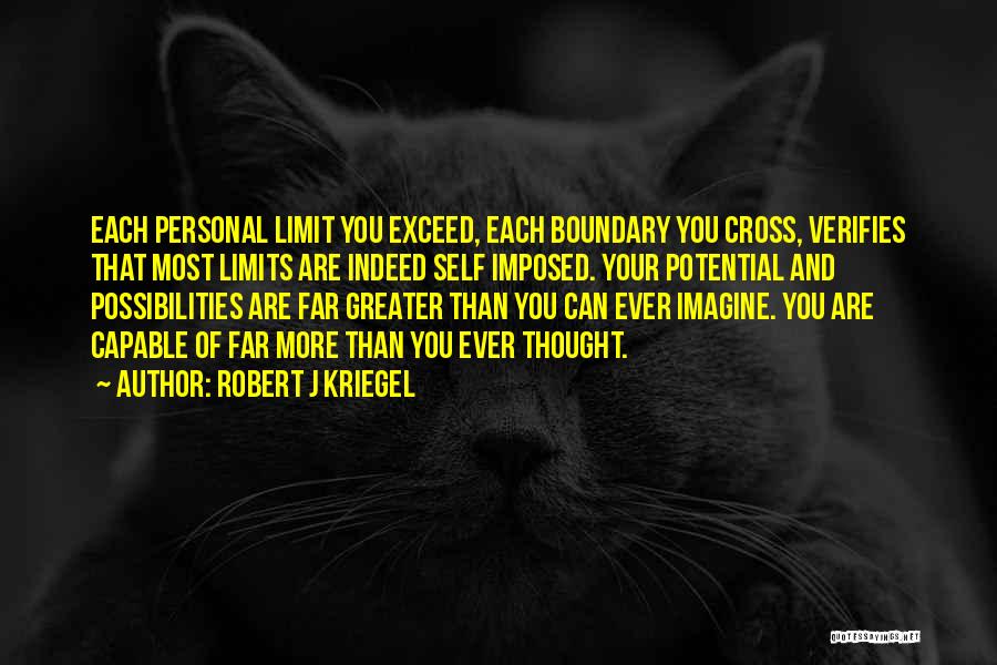 Robert J Kriegel Quotes: Each Personal Limit You Exceed, Each Boundary You Cross, Verifies That Most Limits Are Indeed Self Imposed. Your Potential And