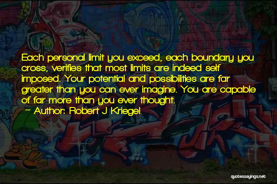 Robert J Kriegel Quotes: Each Personal Limit You Exceed, Each Boundary You Cross, Verifies That Most Limits Are Indeed Self Imposed. Your Potential And