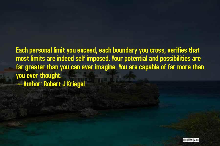 Robert J Kriegel Quotes: Each Personal Limit You Exceed, Each Boundary You Cross, Verifies That Most Limits Are Indeed Self Imposed. Your Potential And
