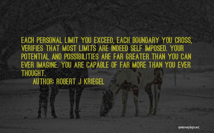 Robert J Kriegel Quotes: Each Personal Limit You Exceed, Each Boundary You Cross, Verifies That Most Limits Are Indeed Self Imposed. Your Potential And