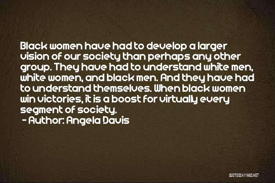 Angela Davis Quotes: Black Women Have Had To Develop A Larger Vision Of Our Society Than Perhaps Any Other Group. They Have Had