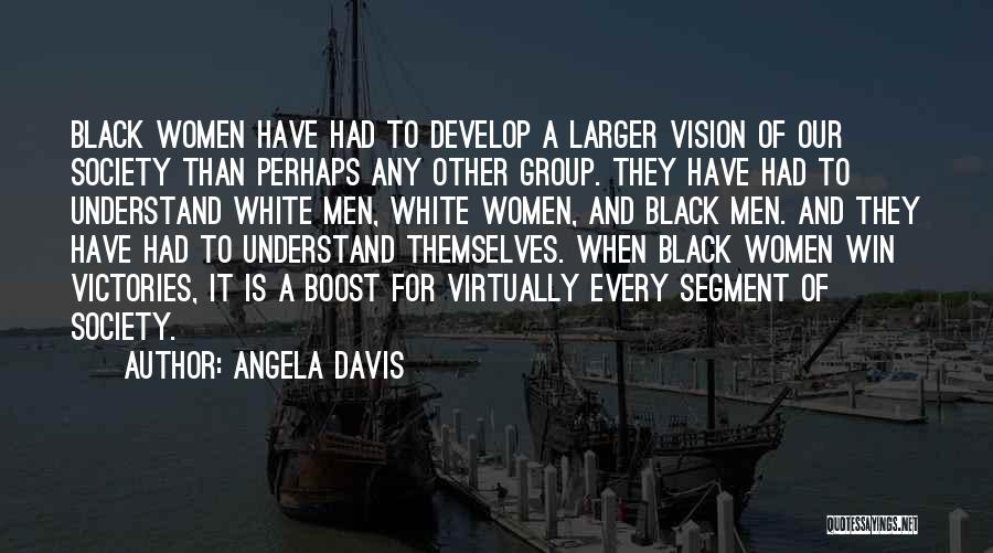 Angela Davis Quotes: Black Women Have Had To Develop A Larger Vision Of Our Society Than Perhaps Any Other Group. They Have Had