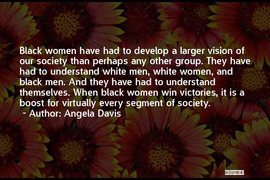 Angela Davis Quotes: Black Women Have Had To Develop A Larger Vision Of Our Society Than Perhaps Any Other Group. They Have Had