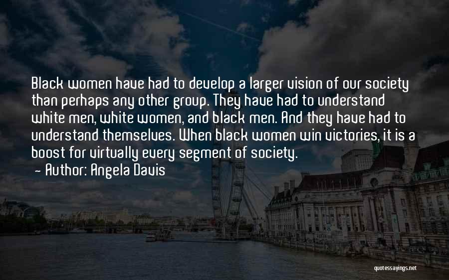 Angela Davis Quotes: Black Women Have Had To Develop A Larger Vision Of Our Society Than Perhaps Any Other Group. They Have Had