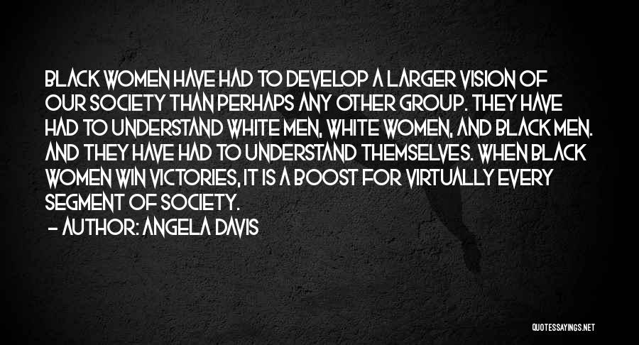 Angela Davis Quotes: Black Women Have Had To Develop A Larger Vision Of Our Society Than Perhaps Any Other Group. They Have Had