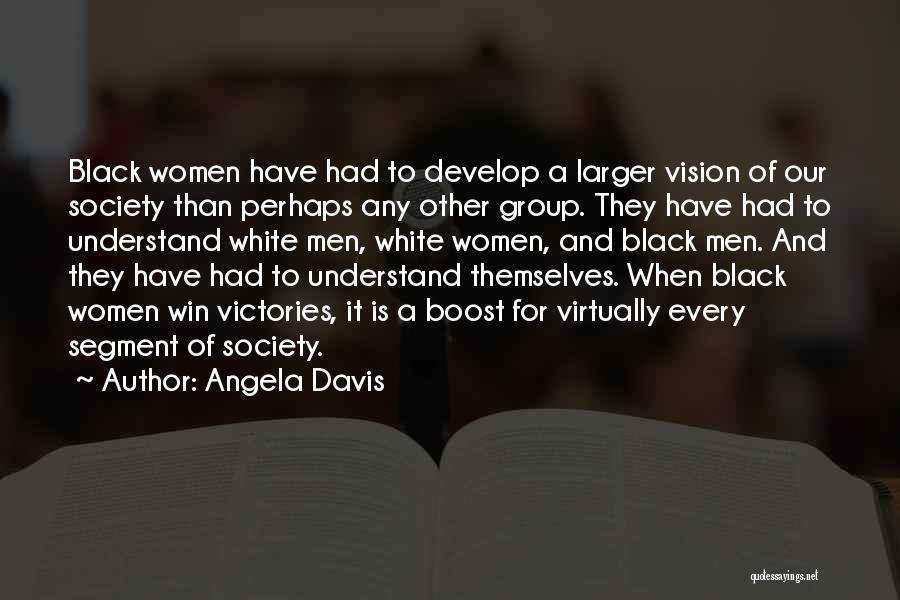 Angela Davis Quotes: Black Women Have Had To Develop A Larger Vision Of Our Society Than Perhaps Any Other Group. They Have Had