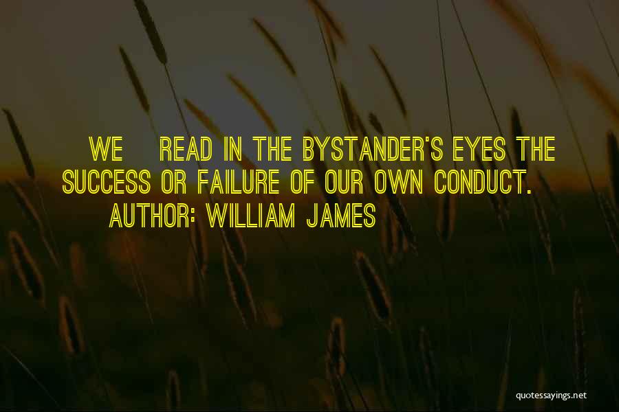 William James Quotes: [we] Read In The Bystander's Eyes The Success Or Failure Of Our Own Conduct.