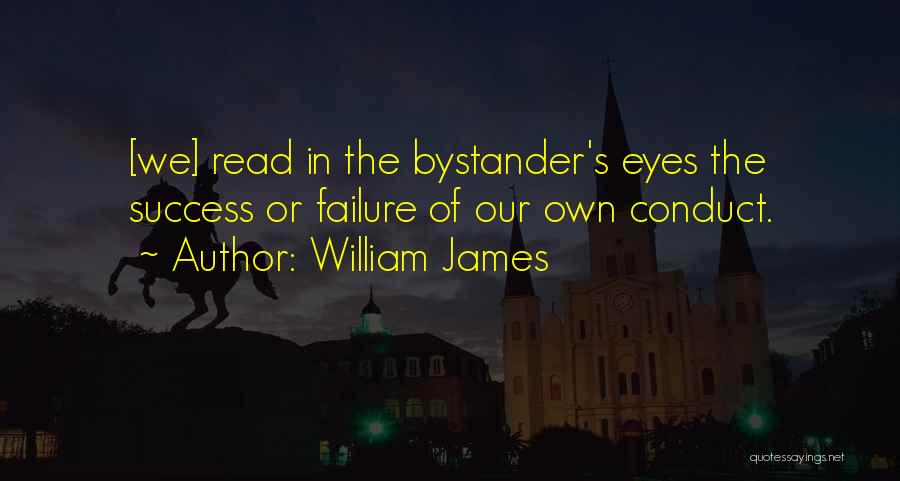 William James Quotes: [we] Read In The Bystander's Eyes The Success Or Failure Of Our Own Conduct.