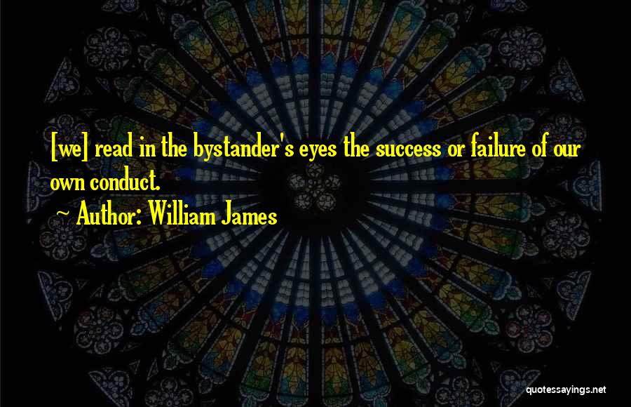 William James Quotes: [we] Read In The Bystander's Eyes The Success Or Failure Of Our Own Conduct.