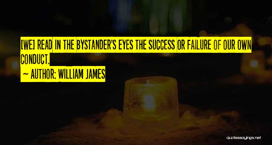 William James Quotes: [we] Read In The Bystander's Eyes The Success Or Failure Of Our Own Conduct.