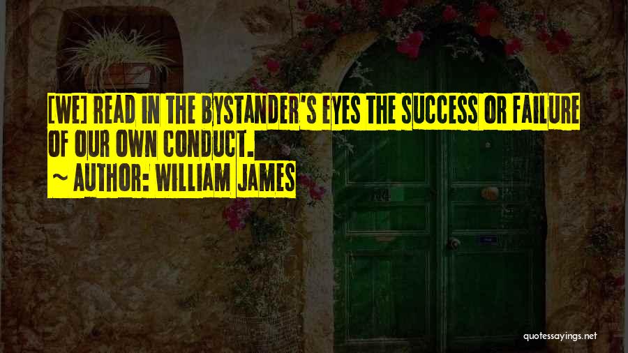 William James Quotes: [we] Read In The Bystander's Eyes The Success Or Failure Of Our Own Conduct.