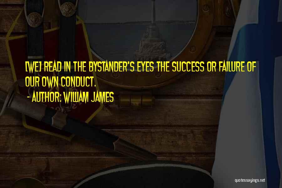 William James Quotes: [we] Read In The Bystander's Eyes The Success Or Failure Of Our Own Conduct.