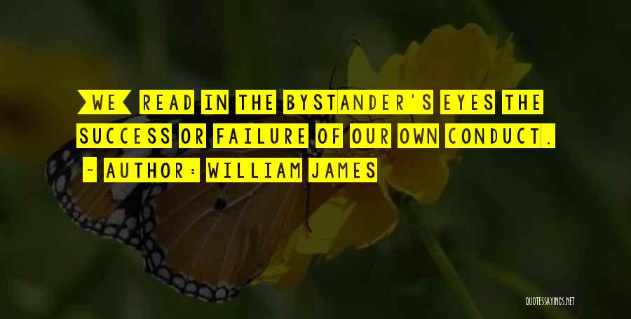 William James Quotes: [we] Read In The Bystander's Eyes The Success Or Failure Of Our Own Conduct.
