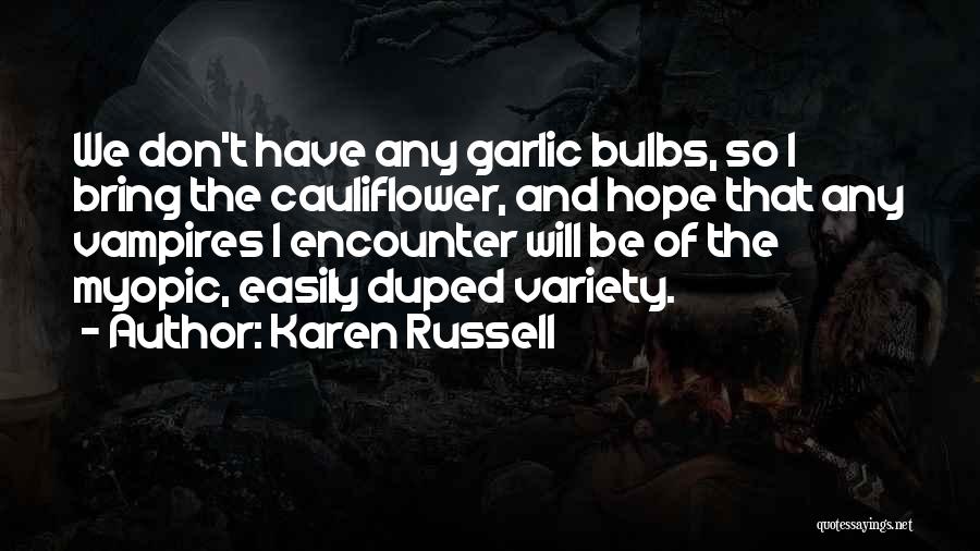 Karen Russell Quotes: We Don't Have Any Garlic Bulbs, So I Bring The Cauliflower, And Hope That Any Vampires I Encounter Will Be