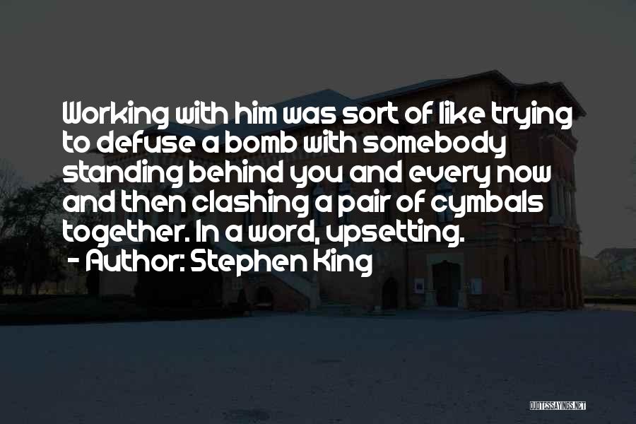 Stephen King Quotes: Working With Him Was Sort Of Like Trying To Defuse A Bomb With Somebody Standing Behind You And Every Now