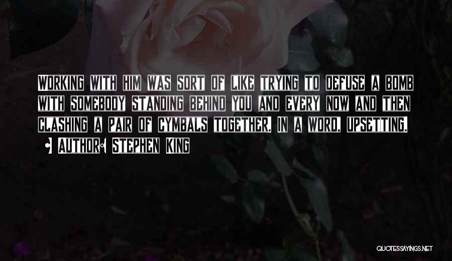Stephen King Quotes: Working With Him Was Sort Of Like Trying To Defuse A Bomb With Somebody Standing Behind You And Every Now