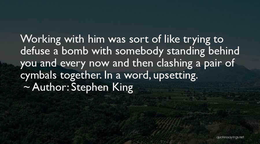 Stephen King Quotes: Working With Him Was Sort Of Like Trying To Defuse A Bomb With Somebody Standing Behind You And Every Now