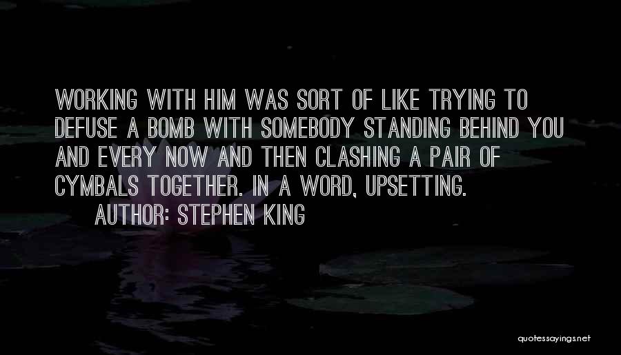 Stephen King Quotes: Working With Him Was Sort Of Like Trying To Defuse A Bomb With Somebody Standing Behind You And Every Now