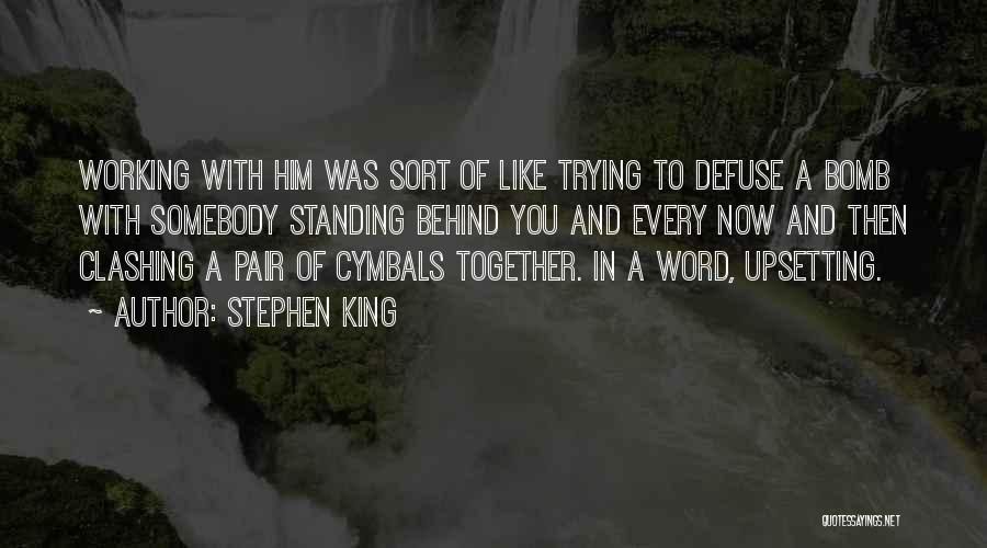 Stephen King Quotes: Working With Him Was Sort Of Like Trying To Defuse A Bomb With Somebody Standing Behind You And Every Now