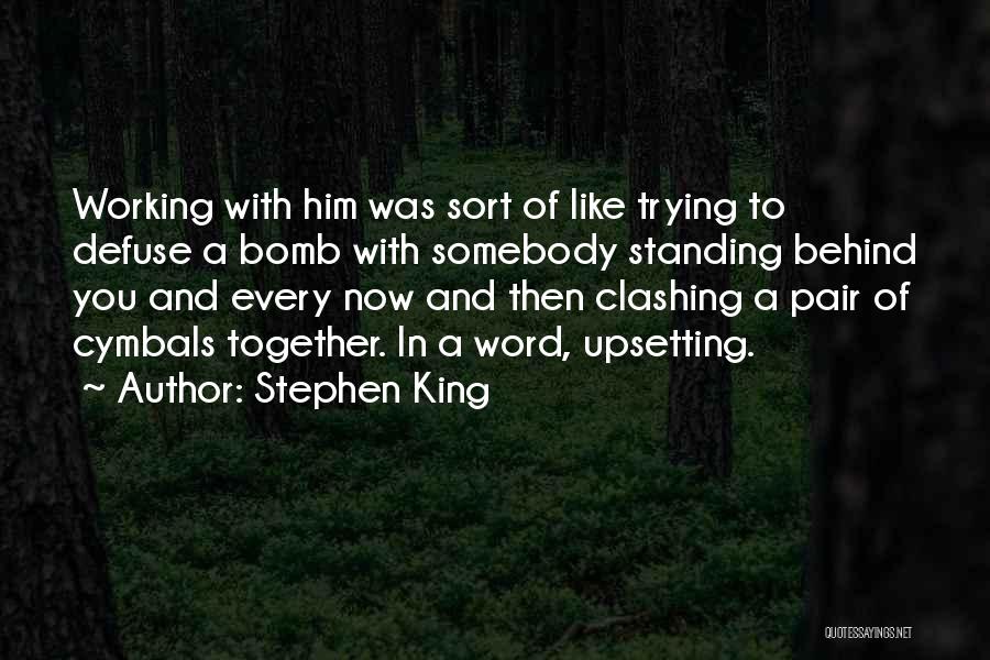 Stephen King Quotes: Working With Him Was Sort Of Like Trying To Defuse A Bomb With Somebody Standing Behind You And Every Now