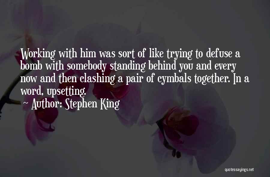 Stephen King Quotes: Working With Him Was Sort Of Like Trying To Defuse A Bomb With Somebody Standing Behind You And Every Now