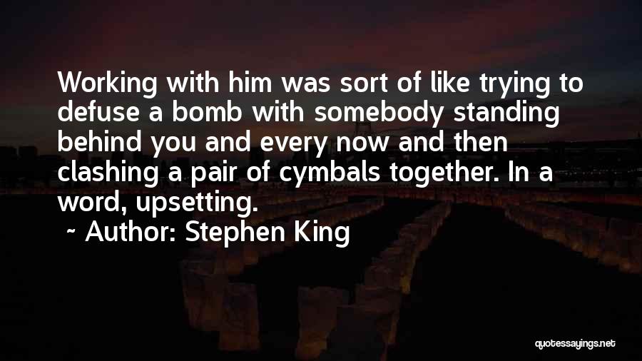 Stephen King Quotes: Working With Him Was Sort Of Like Trying To Defuse A Bomb With Somebody Standing Behind You And Every Now