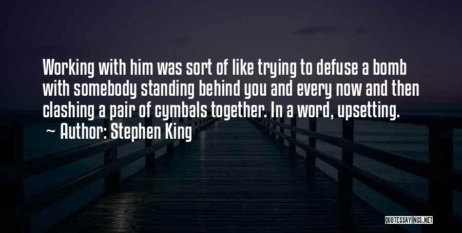 Stephen King Quotes: Working With Him Was Sort Of Like Trying To Defuse A Bomb With Somebody Standing Behind You And Every Now