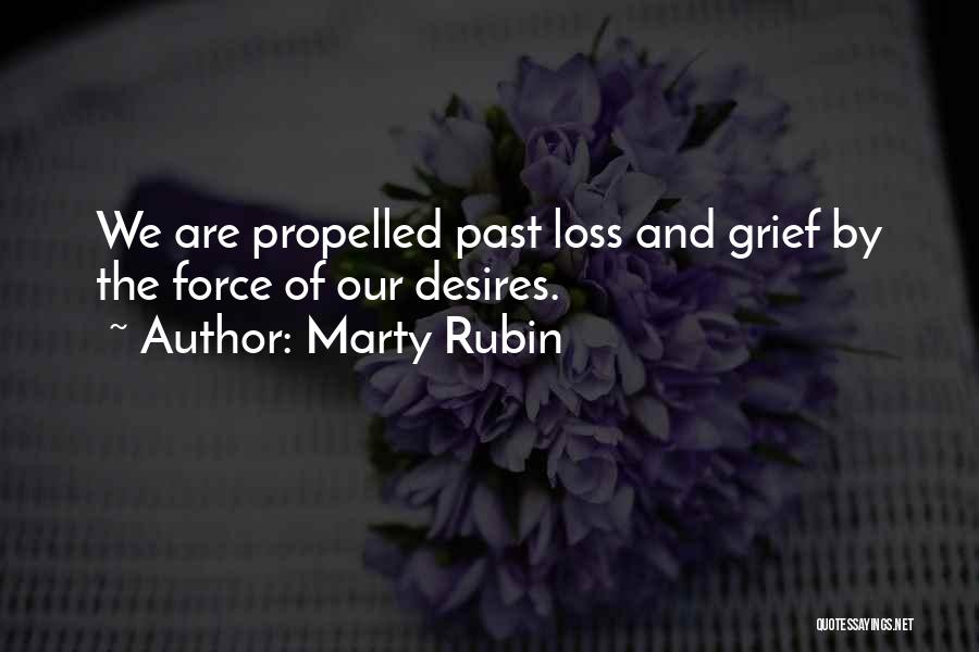Marty Rubin Quotes: We Are Propelled Past Loss And Grief By The Force Of Our Desires.