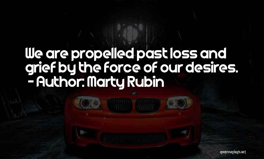 Marty Rubin Quotes: We Are Propelled Past Loss And Grief By The Force Of Our Desires.