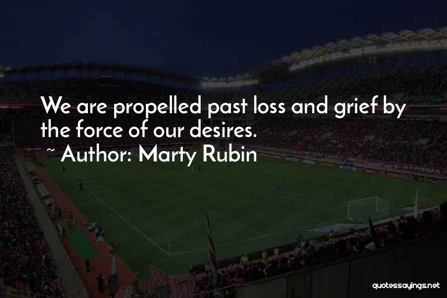 Marty Rubin Quotes: We Are Propelled Past Loss And Grief By The Force Of Our Desires.