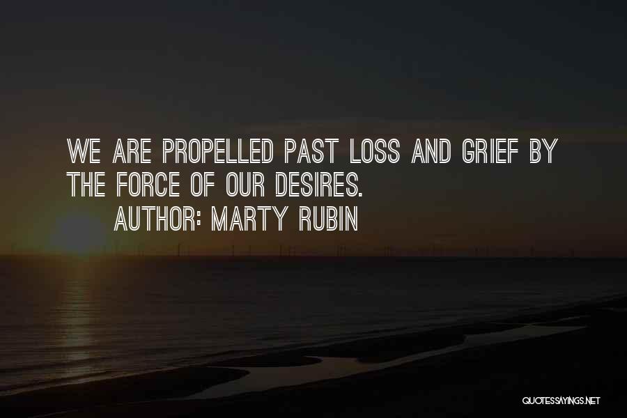 Marty Rubin Quotes: We Are Propelled Past Loss And Grief By The Force Of Our Desires.