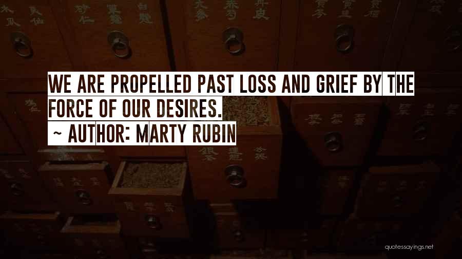 Marty Rubin Quotes: We Are Propelled Past Loss And Grief By The Force Of Our Desires.
